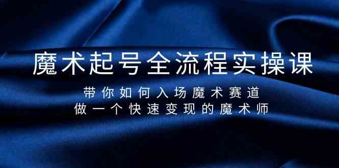 魔术起号全流程实操课，带你如何入场魔术赛道，做一个快速变现的魔术师-搞个副业