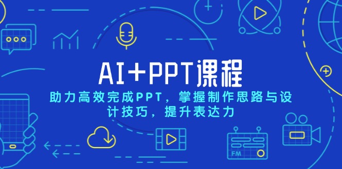 AI+PPT课程，助力高效完成PPT，掌握制作思路与设计技巧，提升表达力-搞个副业
