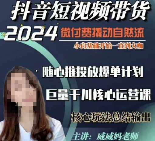 威威妈·短视频带货千川课，40节完整版，小白基础开始到大咖，微付费撬动自然流-搞个副业