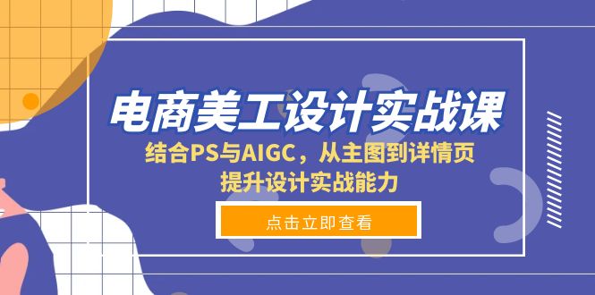 电商美工设计实战课，结合PS与AIGC，从主图到详情页，提升设计实战能力-搞个副业