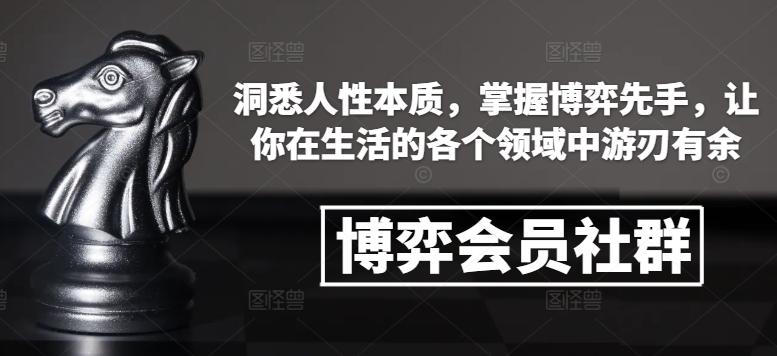 博弈会员社群，洞悉人性本质，掌握博弈先手，让你在生活的各个领域中游刃有余-搞个副业