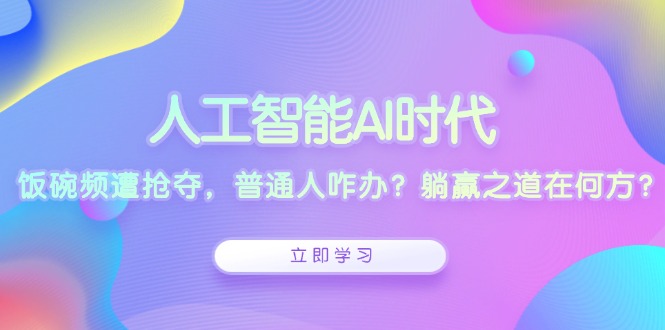 人工智能AI时代，饭碗频遭抢夺，普通人咋办？躺赢之道在何方？-搞个副业