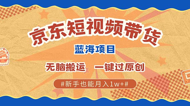 京东短视频带货 2025新风口 批量搬运 单号月入过万 上不封顶-搞个副业