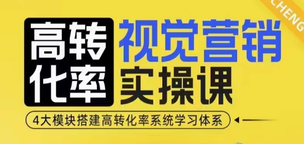 高转化率·视觉营销实操课，4大模块搭建高转化率系统学习体系-搞个副业