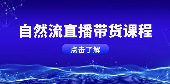 自然流直播带货课程，结合微付费起号，打造运营主播，提升个人能力-搞个副业