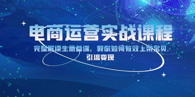 电商运营实战课程：完整解读生意参谋，教你如何有效上架宝贝，引流变现-搞个副业