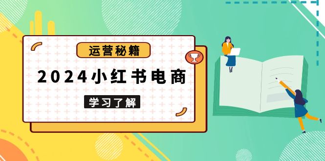 2024小红书电商教程，从入门到实战，教你有效打造爆款店铺，掌握选品技巧-搞个副业