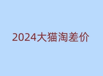 2024版大猫淘差价课程，新手也能学的无货源电商课程-搞个副业