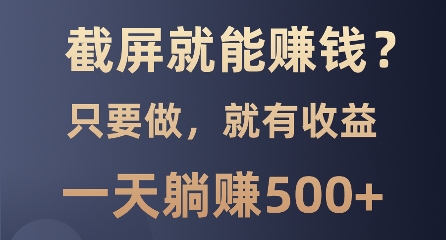 截屏就能赚钱？0门槛，只要做，100%有收益的一个项目，一天躺赚500+-搞个副业
