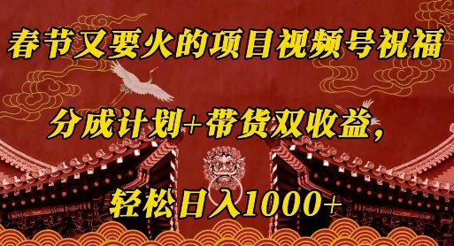 春节又要火的项目视频号祝福，分成计划+带货双收益，轻松日入几张【揭秘】-搞个副业