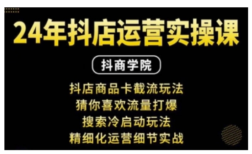 抖音小店运营实操课：抖店商品卡截流玩法，猜你喜欢流量打爆，搜索冷启动玩法，精细化运营细节实战-搞个副业