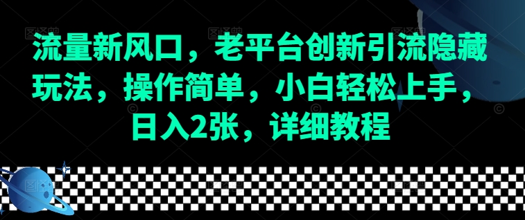 流量新风口，老平台创新引流隐藏玩法，操作简单，小白轻松上手，日入2张，详细教程-搞个副业