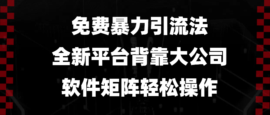 免费暴力引流法，全新平台，背靠大公司，软件矩阵轻松操作-搞个副业