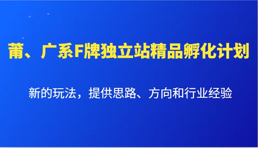 莆、广系F牌独立站精品孵化计划，新的玩法，提供思路、方向和行业经验-搞个副业