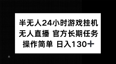 半无人24小时游戏挂JI，官方长期任务，操作简单 日入130+【揭秘】-搞个副业