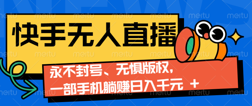 2024快手无人直播9.0神技来袭：永不封号、无惧版权，一部手机躺赚日入千元+-搞个副业
