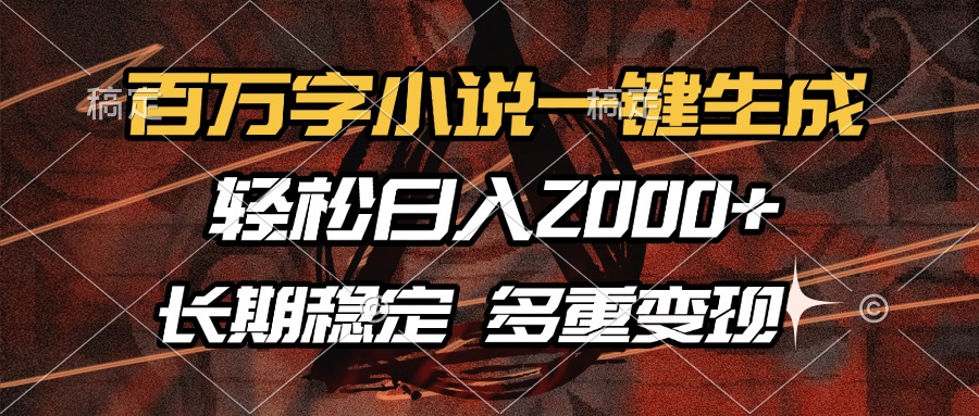 百万字小说一键生成，轻松日入2000+，长期稳定可做，多种变现方式-搞个副业
