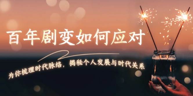 某付费文章：百年剧变如何应对，为你梳理时代脉络，揭秘个人发展与时代关系-搞个副业