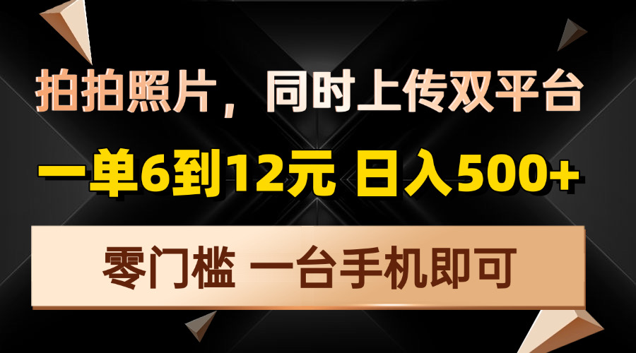 拍拍照片，同时上传双平台，一单6到12元，轻轻松松日入500+，零门槛，…-搞个副业
