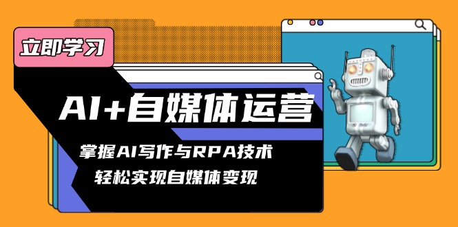 AI+自媒体运营变现课，掌握AI写作与RPA技术，轻松实现自媒体变现-搞个副业