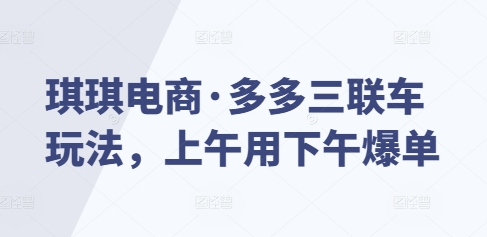 琪琪电商·多多三联车玩法，上午用下午爆单-搞个副业