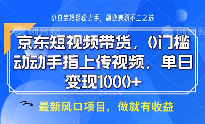 京东短视频带货，0门槛，动动手指上传视频，轻松日入1000+-搞个副业