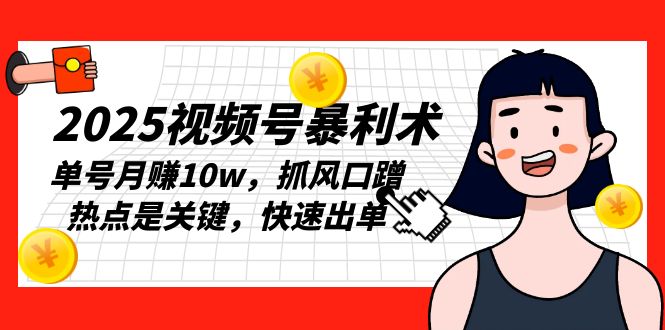 2025视频号暴利术，单号月赚10w，抓风口蹭热点是关键，快速出单-搞个副业