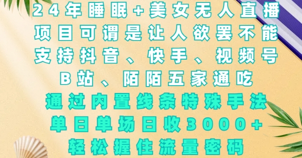 2024年睡眠+美女无人直播，通过内置线条特殊手法，单场日收3k+，轻松握住流量密码【揭秘】-搞个副业