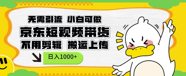 无需引流，小白可做，京东短现频带货，不用剪辑，搬运上传，日入1k【揭秘】-搞个副业