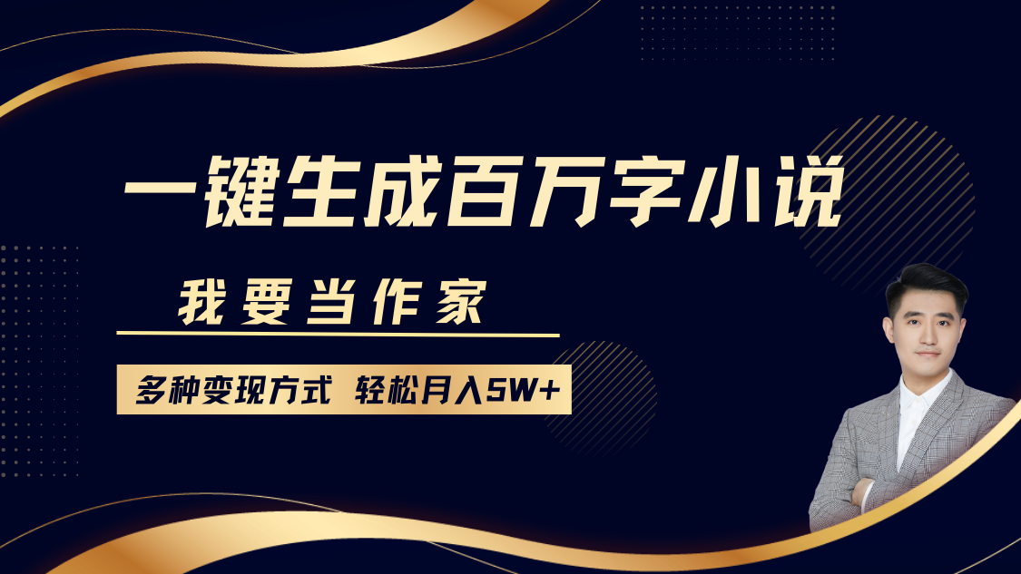 我要当作家，一键生成百万字小说，多种变现方式，轻松月入5W+-搞个副业