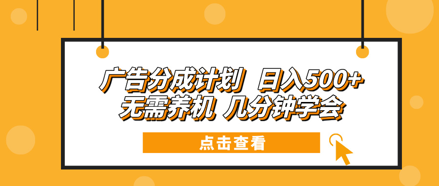 广告分成计划 日入500+ 无需养机 几分钟学会-搞个副业