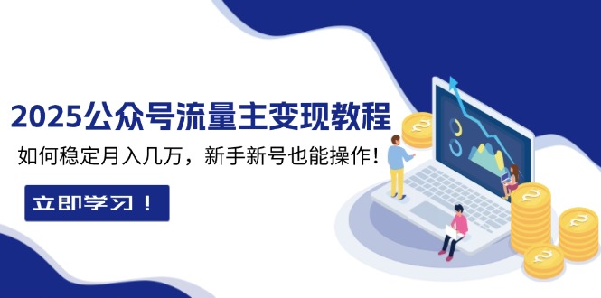 2025众公号流量主变现教程：如何稳定月入几万，新手新号也能操作-搞个副业
