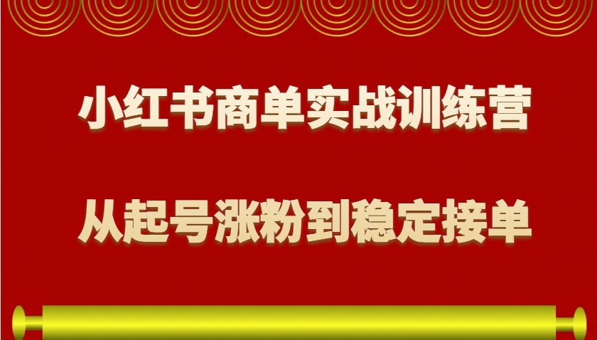 小红书商单实战训练营，从0到1教你如何变现，从起号涨粉到稳定接单，适合新手-搞个副业