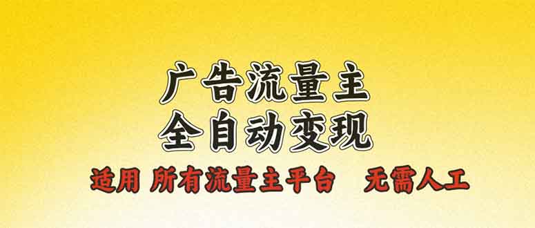 广告流量主全自动变现，适用所有流量主平台，无需人工，单机日入500+-搞个副业