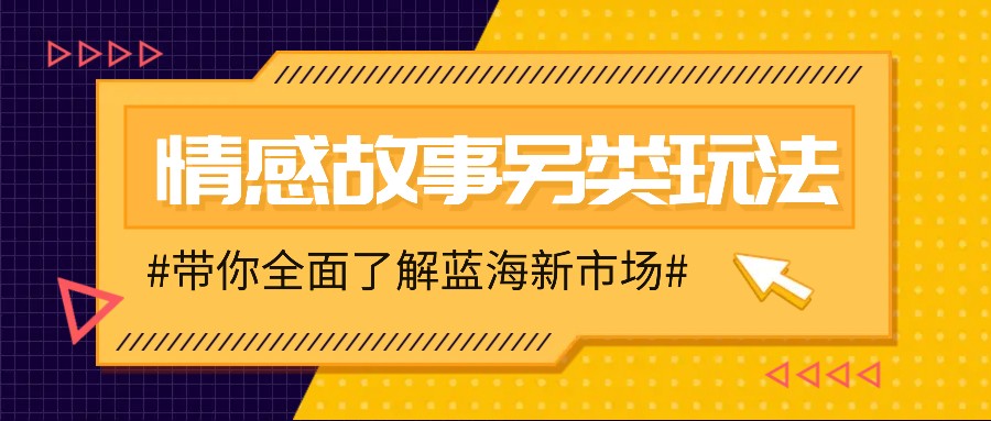 情感故事图文另类玩法，新手也能轻松学会，简单搬运月入万元-搞个副业