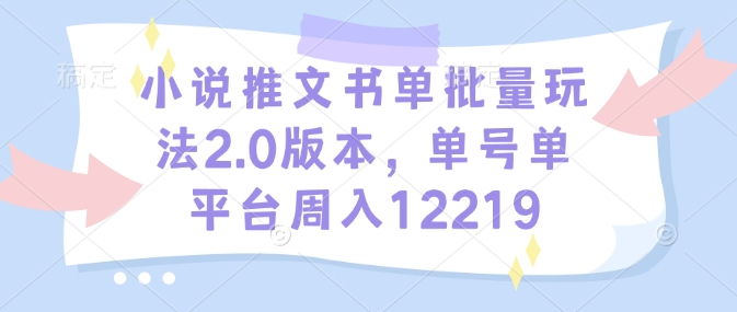 小说推文书单批量玩法2.0版本，单号单平台周入12219-搞个副业