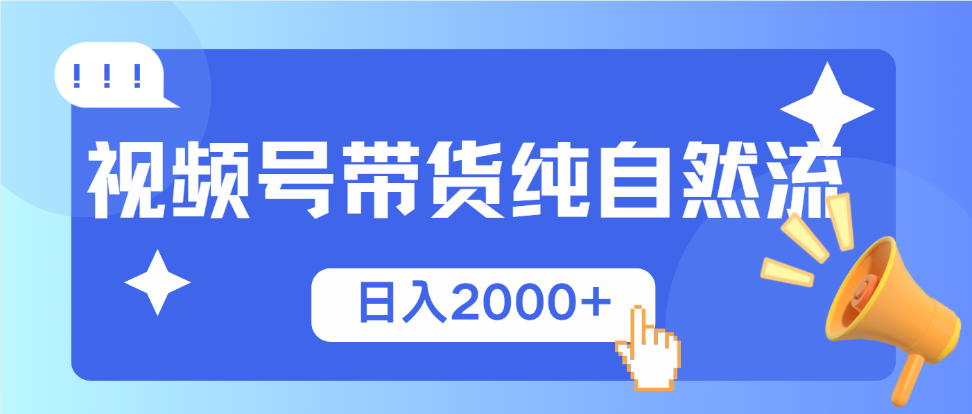 视频号带货，纯自然流，起号简单，爆率高轻松日入2000+-搞个副业