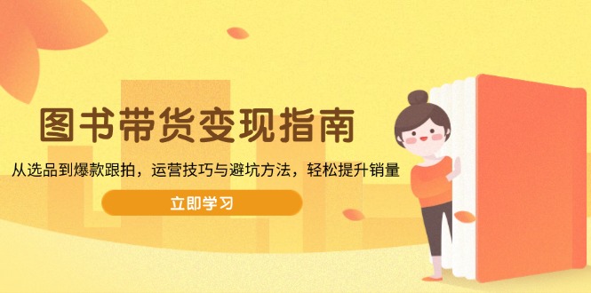 图书带货变现指南，从选品到爆款跟拍，运营技巧与避坑方法，轻松提升销量-搞个副业
