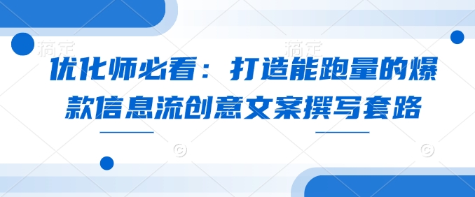 优化师必看：打造能跑量的爆款信息流创意文案撰写套路-搞个副业
