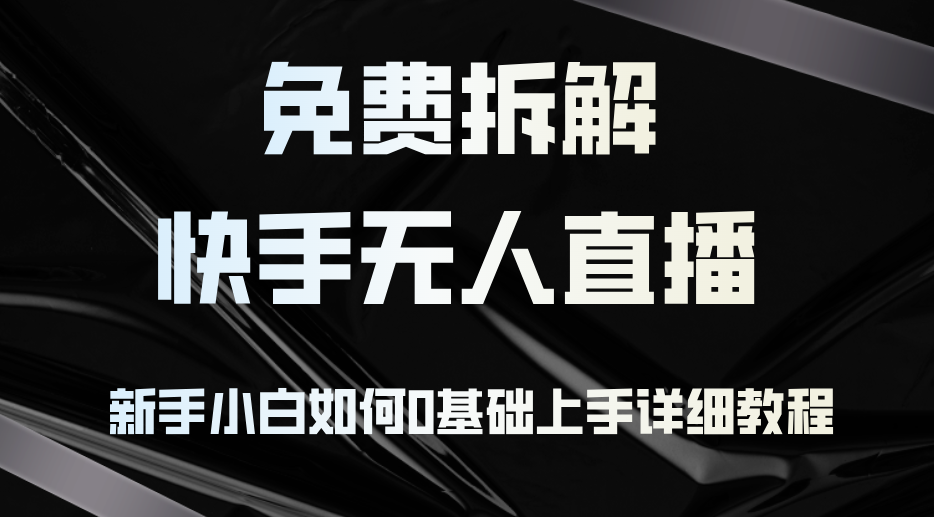 免费拆解：快手无人直播，新手小白如何0基础上手，详细教程-搞个副业