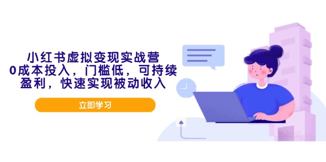 小红书虚拟变现实战营，0成本投入，门槛低，可持续盈利，快速实现被动收入-搞个副业