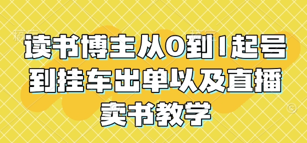 读书博主从0到1起号到挂车出单以及直播卖书教学-搞个副业