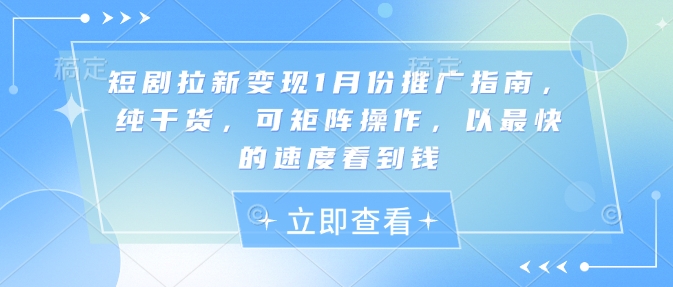 短剧拉新变现1月份推广指南，纯干货，可矩阵操作，以最快的速度看到钱-搞个副业