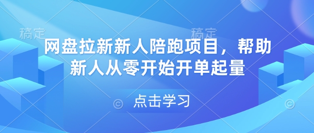 网盘拉新新人陪跑项目，帮助新人从零开始开单起量-搞个副业