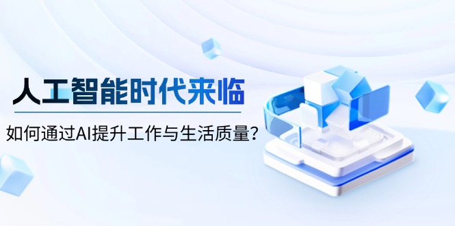 人工智能时代来临，如何通过AI提升工作与生活质量？-搞个副业