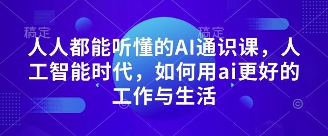 人人都能听懂的AI通识课，人工智能时代，如何用ai更好的工作与生活-搞个副业