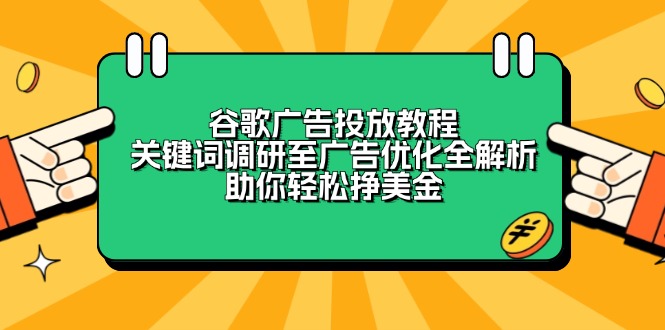 谷歌广告投放教程：关键词调研至广告优化全解析，助你轻松挣美金-搞个副业