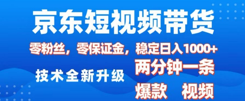 京东短视频带货，2025火爆项目，0粉丝，0保证金，操作简单，2分钟一条原创视频，日入1k【揭秘】-搞个副业