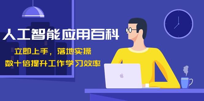 人工智能应用百科，立即上手落地实操，数十倍提升工作学习效率！-搞个副业