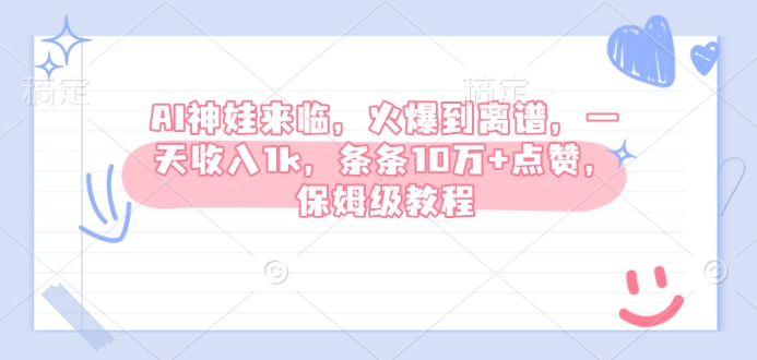 AI神娃来临，火爆到离谱，一天收入1k，条条10万+点赞，保姆级教程-搞个副业